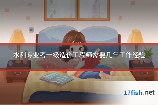 水利专业考一级造价工程师需要几年工作经验