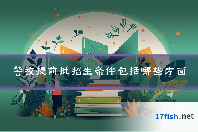 警校提前批招生条件包括哪些方面
