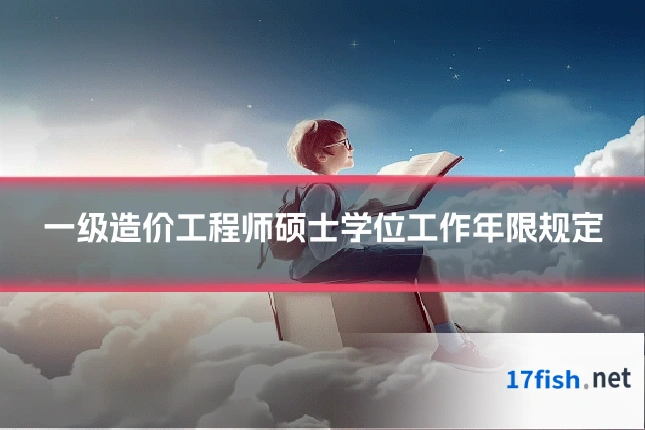 一级造价工程师硕士学位工作年限规定