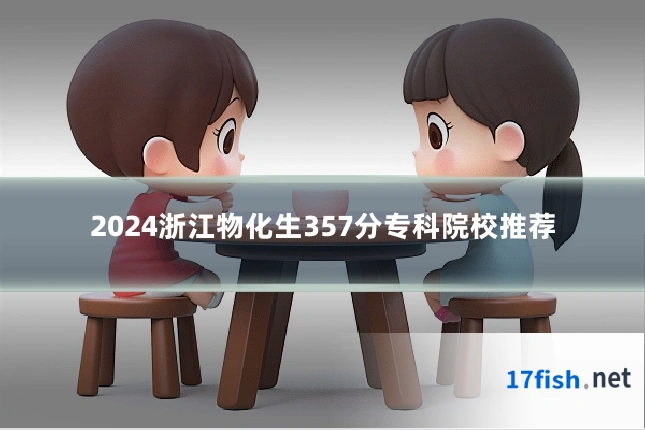 2024浙江物化生357分专科院校推荐