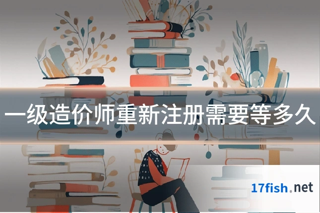 一级造价师重新注册需要等多久