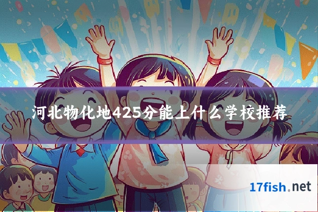 河北物化地425分能上什么学校推荐