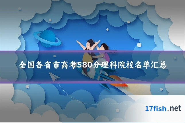 全国各省市高考580分理科院校名单汇总