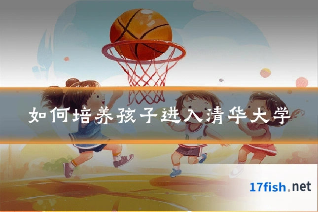 如何培养孩子进入清华大学