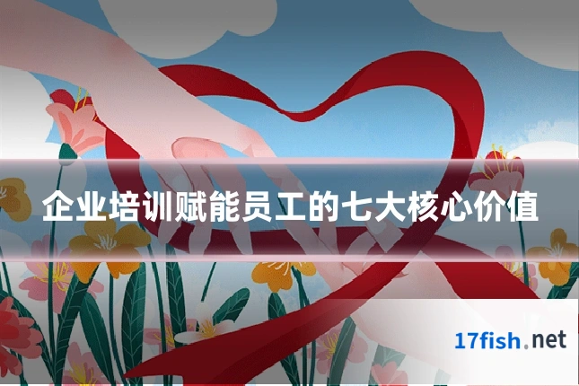 企业培训赋能员工的七大核心价值