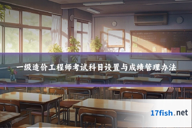 一级造价工程师考试科目设置与成绩管理办法
