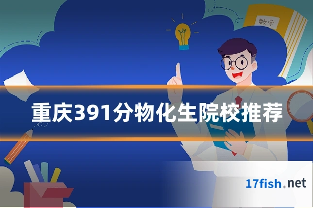 重庆391分物化生院校推荐