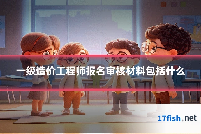 一级造价工程师报名审核材料包括什么