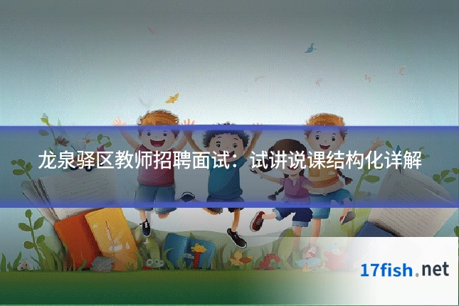 龙泉驿区教师招聘面试:试讲说课结构化详解