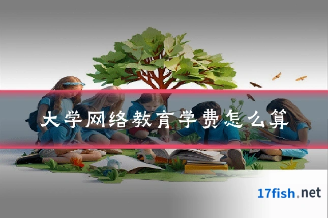大学网络教育学费怎么算