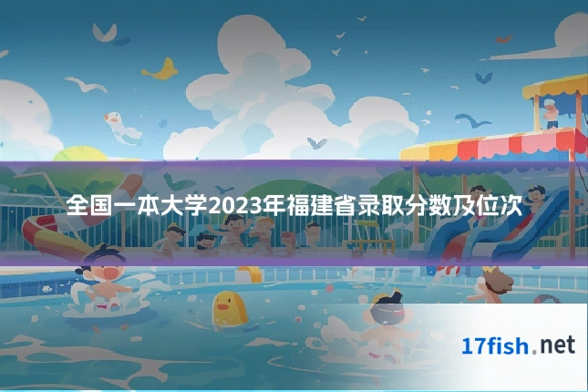全国一本大学2023年福建省录取分数及位次