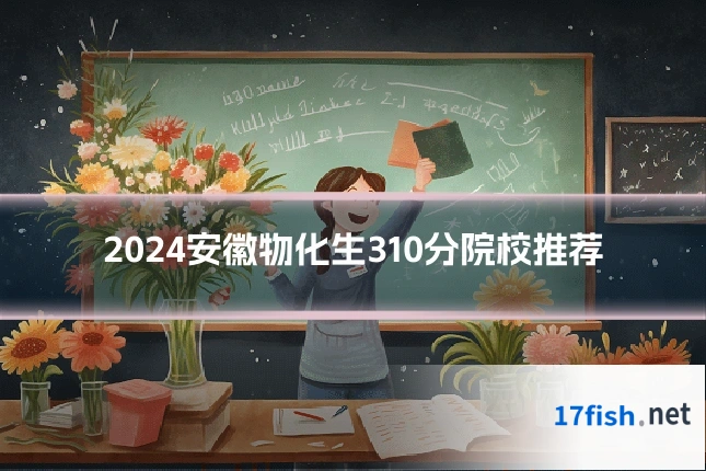 2024安徽物化生310分院校推荐