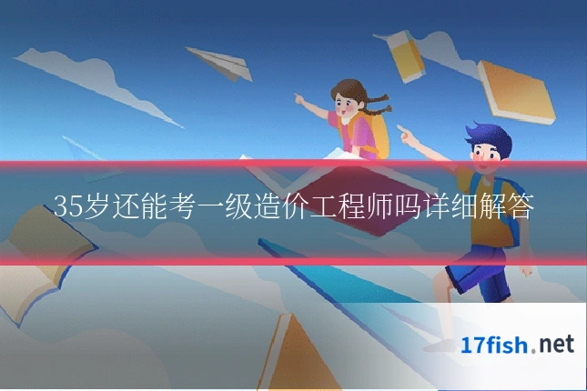 35岁还能考一级造价工程师吗详细解答