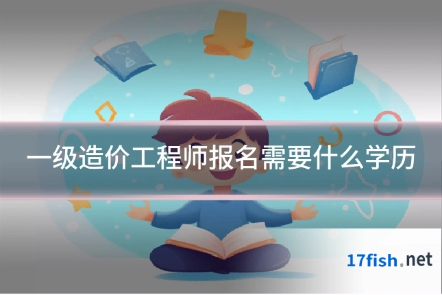 一级造价工程师报名需要什么学历