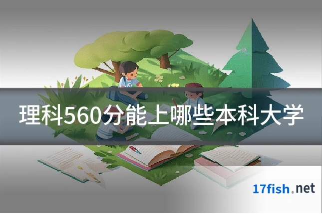 理科560分能上哪些本科大学
