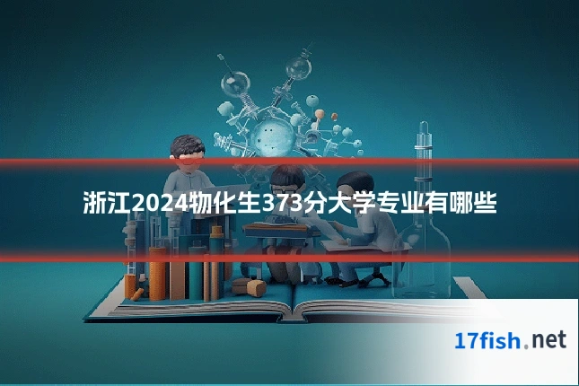 浙江2024物化生373分大学专业有哪些