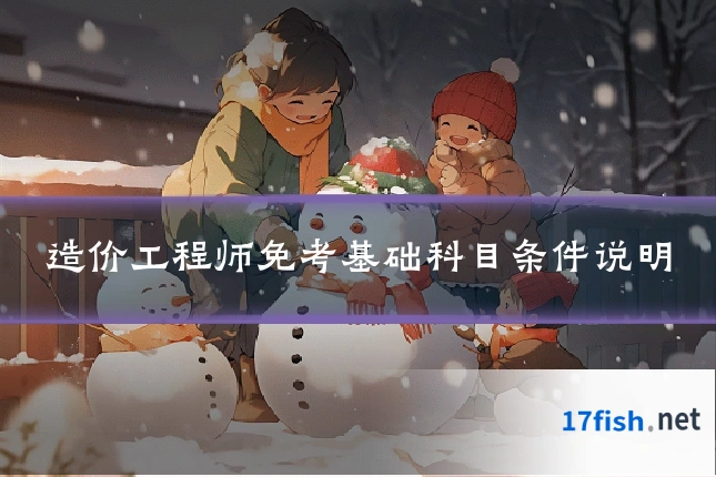 造价工程师免考基础科目条件说明