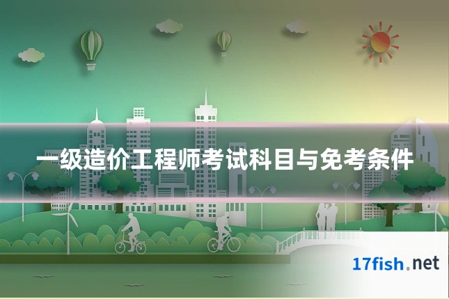 一级造价工程师考试科目与免考条件