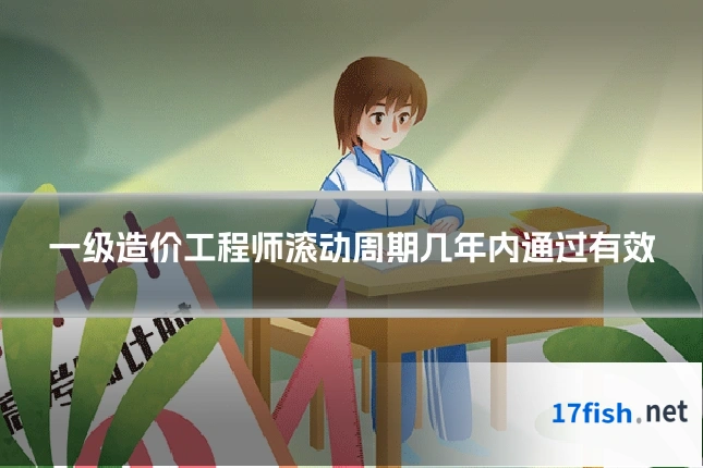 一级造价工程师滚动周期几年内通过有效