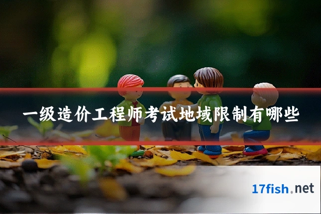 一级造价工程师考试地域限制有哪些