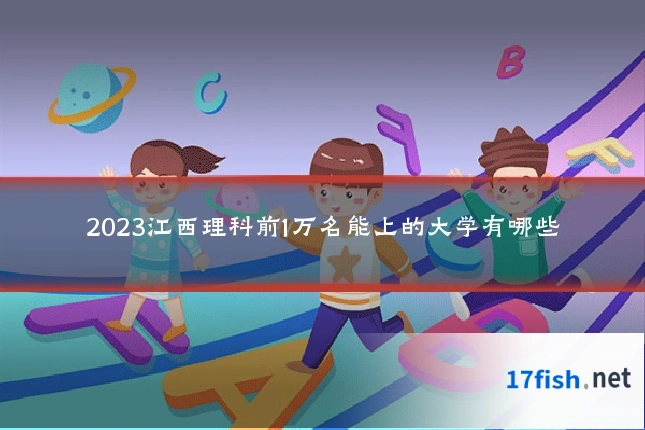2023江西理科前1万名能上的大学有哪些