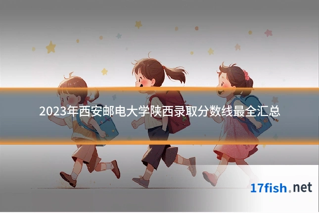 2023年西安邮电大学陕西录取分数线最全汇总