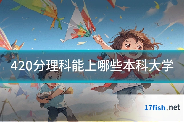 420分理科能上哪些本科大学