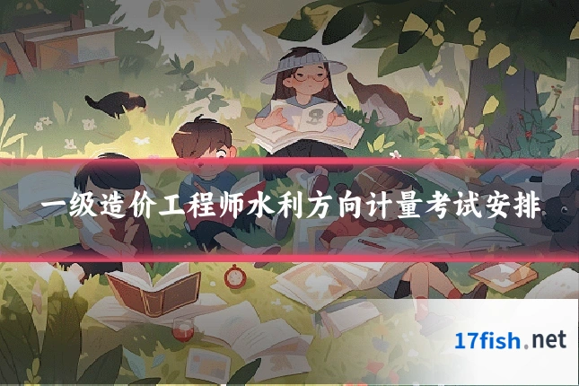 一级造价工程师水利方向计量考试安排