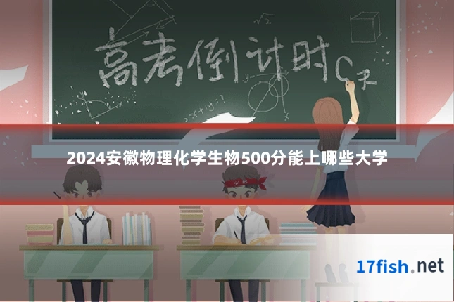 2024安徽物理化学生物500分能上哪些大学