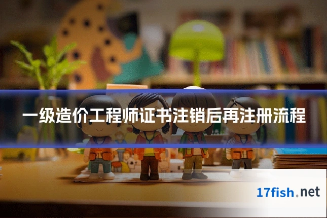 一级造价工程师证书注销后再注册流程