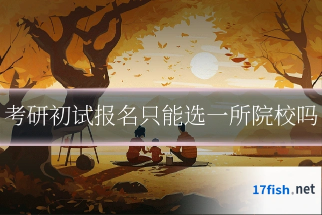 考研初试报名只能选一所院校吗