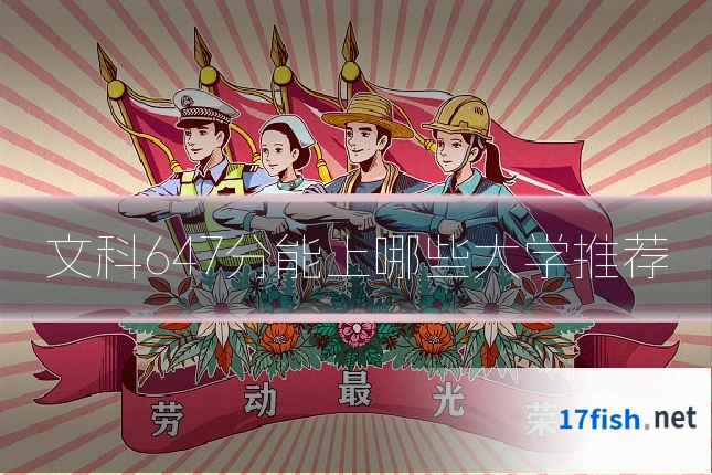 文科647分能上哪些大学推荐