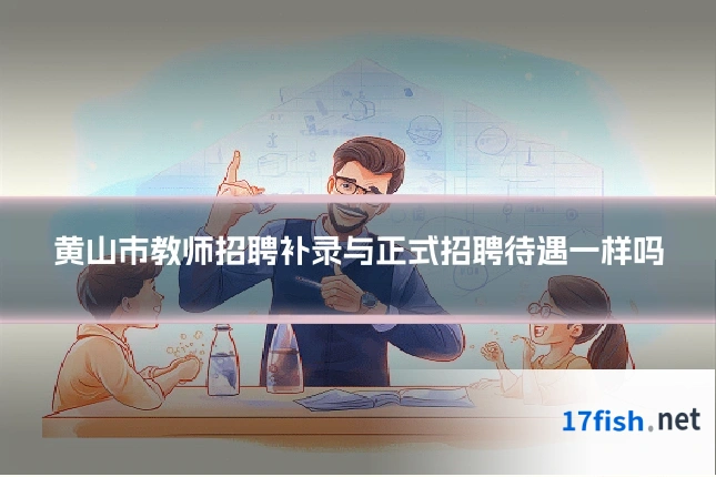 黄山市教师招聘补录与正式招聘待遇一样吗