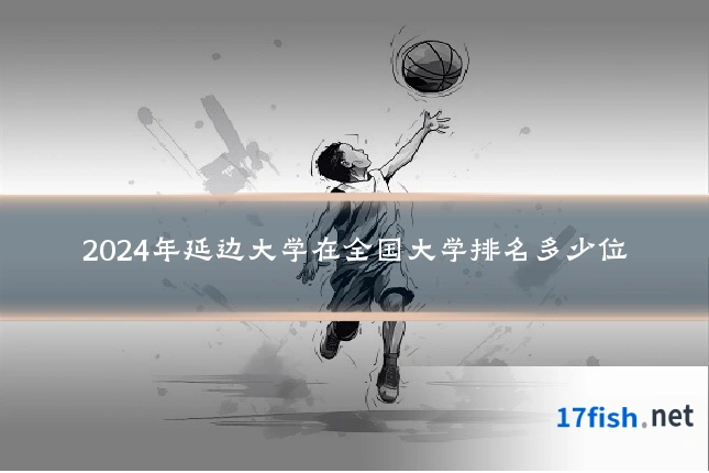 2024年延边大学在全国大学排名多少位