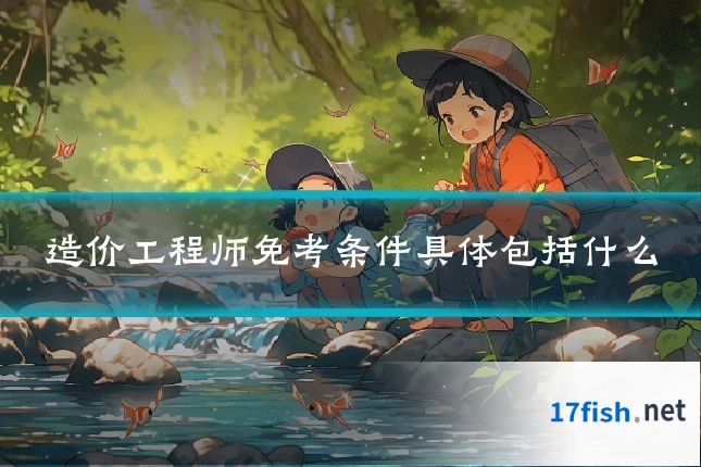 造价工程师免考条件具体包括什么