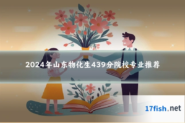 2024年山东物化生439分院校专业推荐