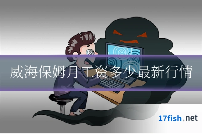 威海保姆月工资多少最新行情