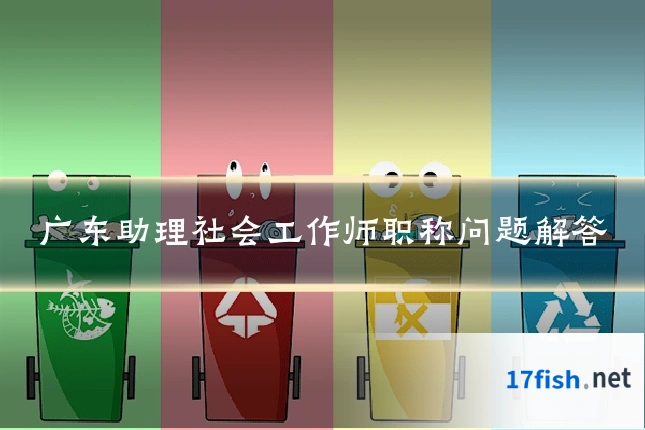 广东助理社会工作师职称问题解答