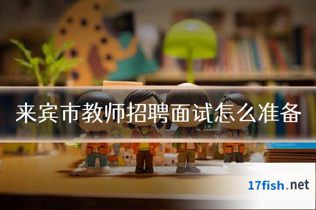 来宾市教师招聘面试怎么准备
