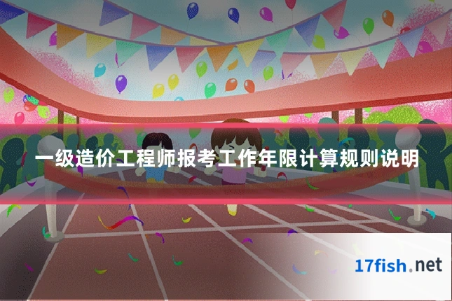 一级造价工程师报考工作年限计算规则说明