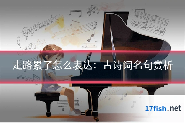 走路累了怎么表达:古诗词名句赏析