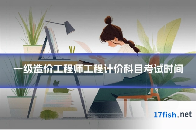 一级造价工程师工程计价科目考试时间