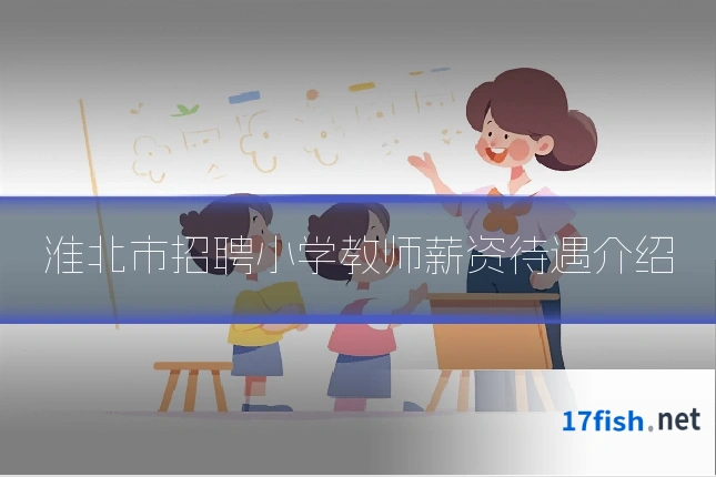 淮北市招聘小学教师薪资待遇介绍
