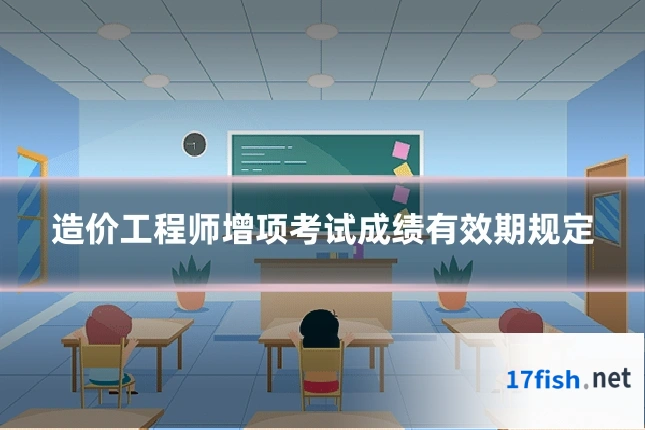 造价工程师增项考试成绩有效期规定