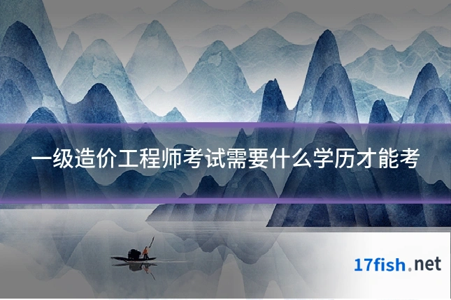 一级造价工程师考试需要什么学历才能考