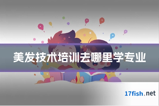 美发技术培训去哪里学专业
