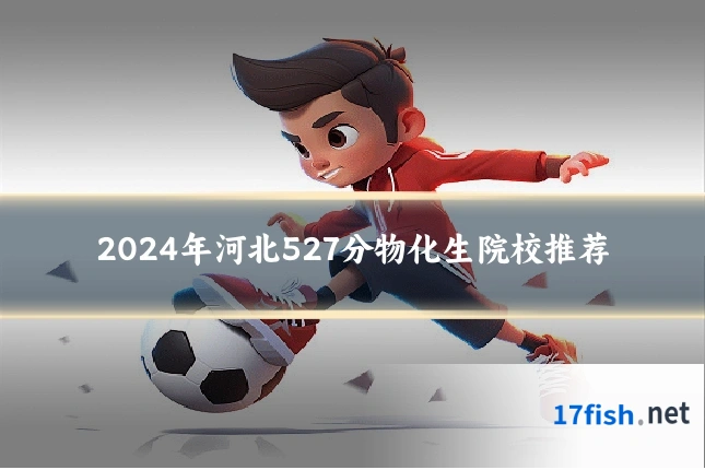 2024年河北527分物化生院校推荐
