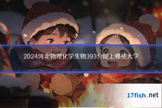 2024河北物理化学生物393分能上哪些大学