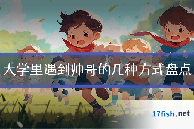 大学里遇到帅哥的几种方式盘点