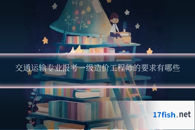 交通运输专业报考一级造价工程师的要求有哪些